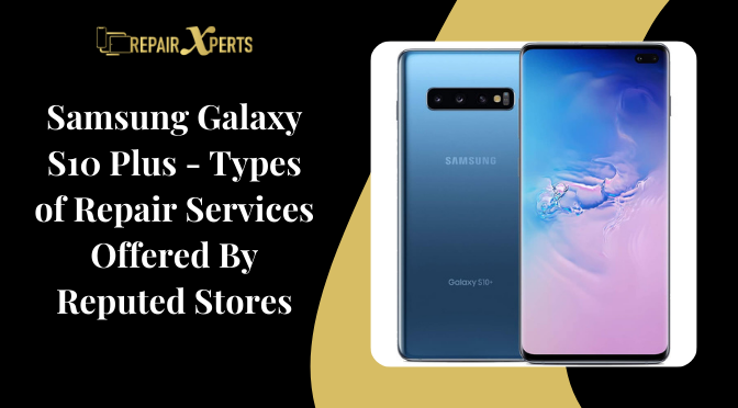 Samsung Galaxy S10 Plus – Types of Repair Services Offered By Reputed Stores
